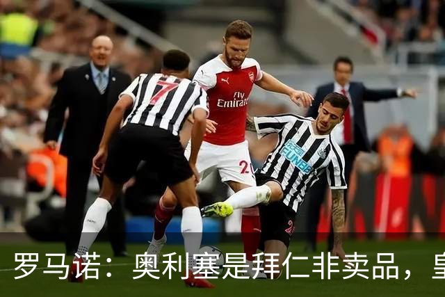 罗马诺：奥利塞是拜仁非卖品，皇马之前确实有意 巴黎也很想签他